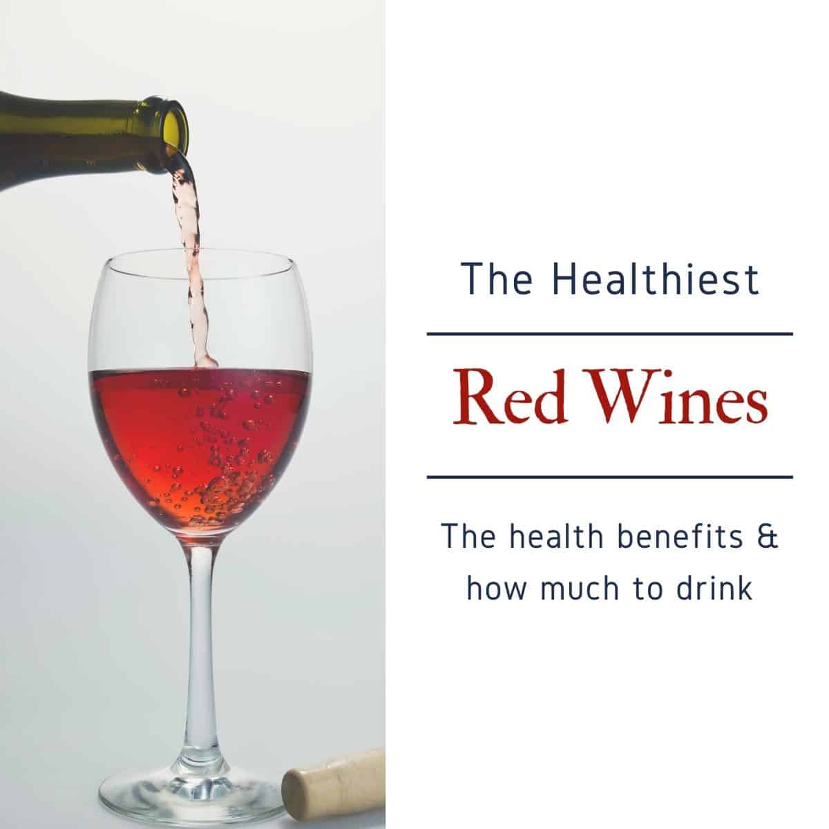 a glass of red wine being pours with the words The Healthest Red Wines - The health benefits and how much to drink