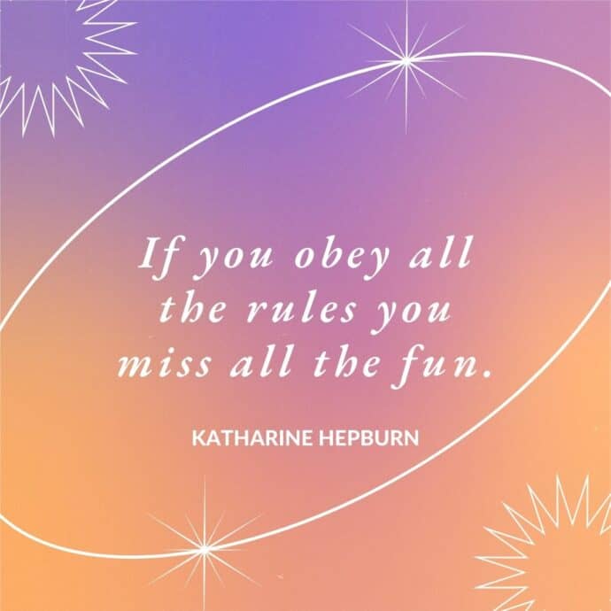 “If you obey all the rules you miss all the fun.” – Katharine Hepburn