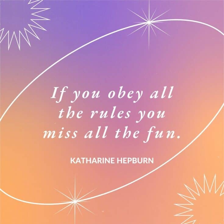 “If you obey all the rules you miss all the fun.” – Katharine Hepburn